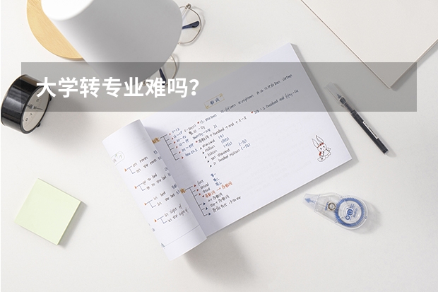 大学转专业难吗？
