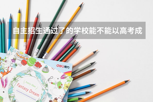 自主招生通过了的学校能不能以高考成绩再考进去换专业？会降分录取吗？