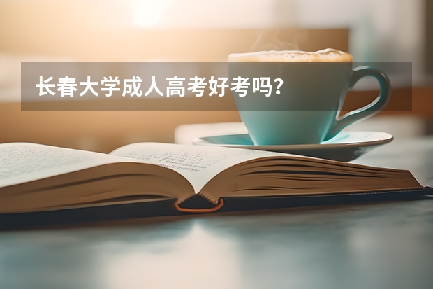 长春大学成人高考好考吗?