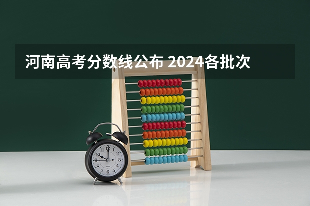 河南高考分数线公布 2024各批次最低录取分是多少