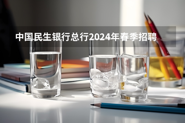 中国民生银行总行2024年春季招聘——薪酬待遇、校招经验与投递建议（详细版）（拼多多2024校招提前批启动，免群面@2024届应届生/冲）