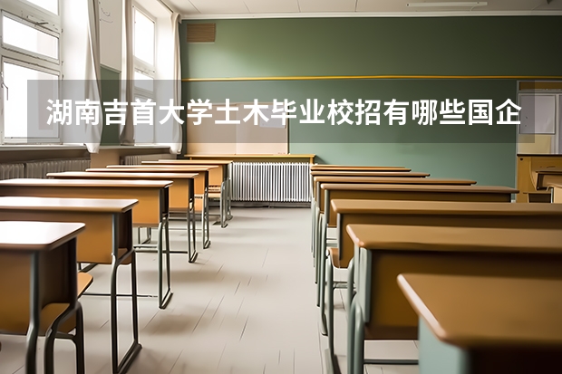 湖南吉首大学土木毕业校招有哪些国企或央企来招人吗