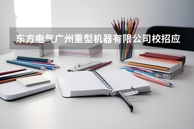 东方电气广州重型机器有限公司校招应届生多久能转正