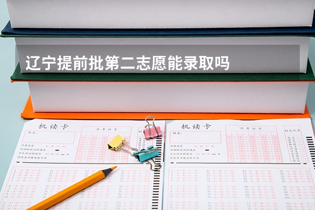 辽宁提前批第二志愿能录取吗
