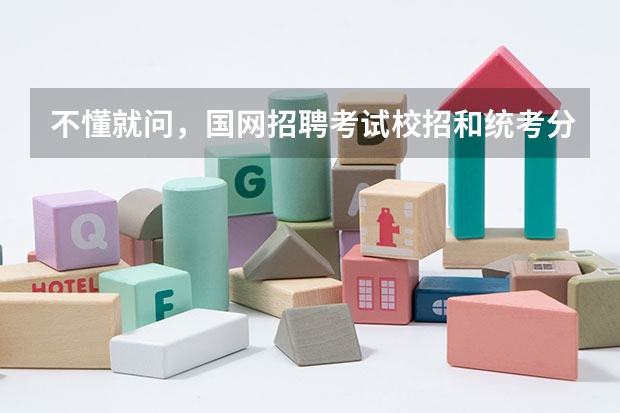 不懂就问，国网招聘考试校招和统考分别是怎么一回事吖？