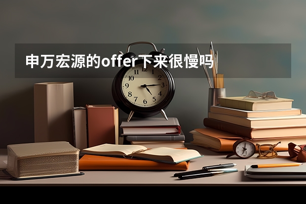 申万宏源的offer下来很慢吗