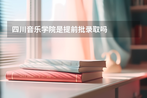 四川音乐学院是提前批录取吗