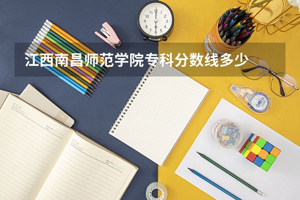 江西南昌师范学院专科分数线多少