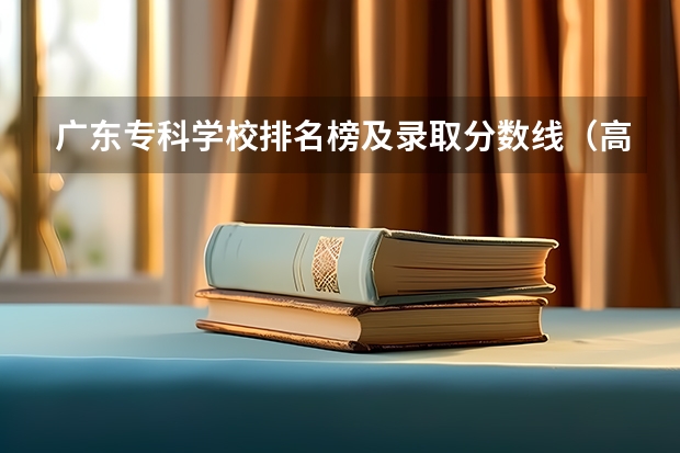 广东专科学校排名榜及录取分数线（高职高专院校排行榜）