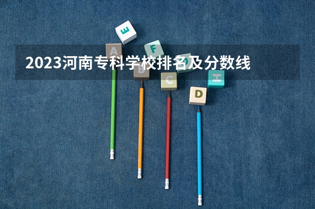 2023河南专科学校排名及分数线 河南护理专科学校分数线排名