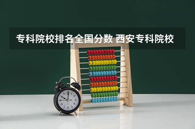 专科院校排名全国分数 西安专科院校排名及分数线