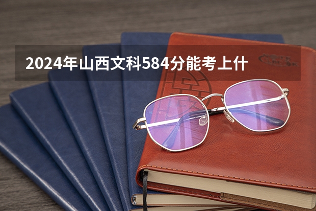 2024年山西文科584分能考上什么大学？