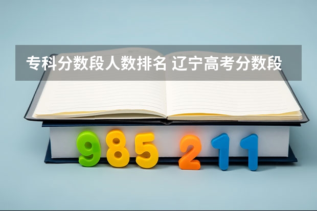 专科分数段人数排名 辽宁高考分数段