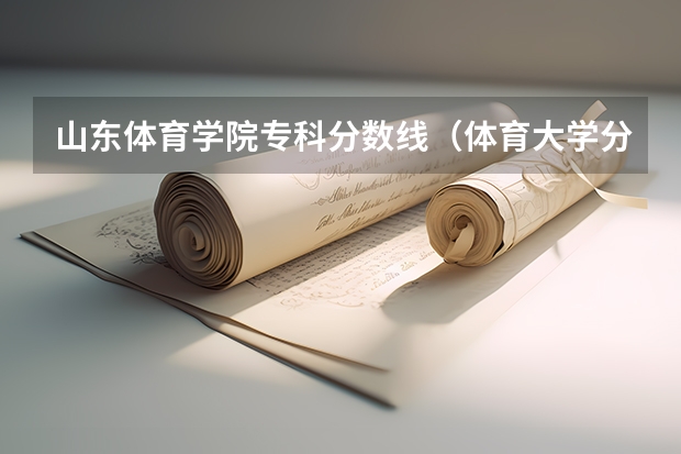 山东体育学院专科分数线（体育大学分数线最低分）