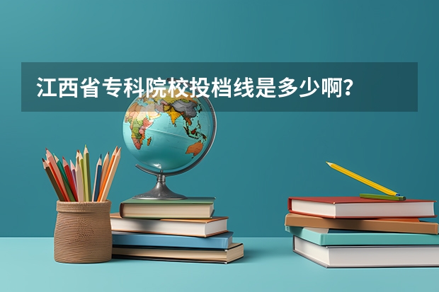 江西省专科院校投档线是多少啊？