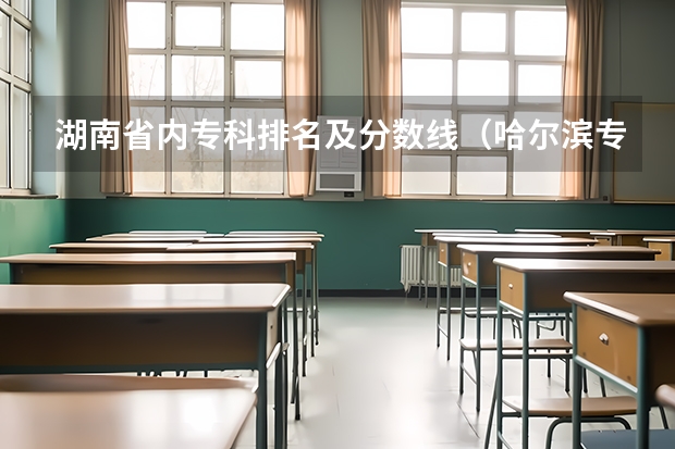 湖南省内专科排名及分数线（哈尔滨专科学校排名及分数线）