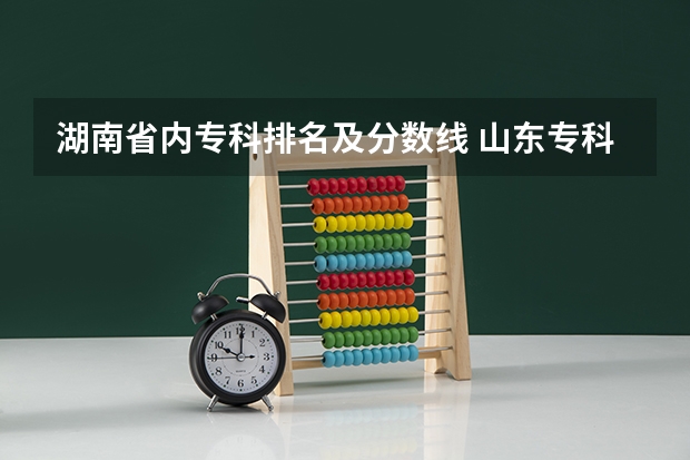 湖南省内专科排名及分数线 山东专科院校排名及录取分数线
