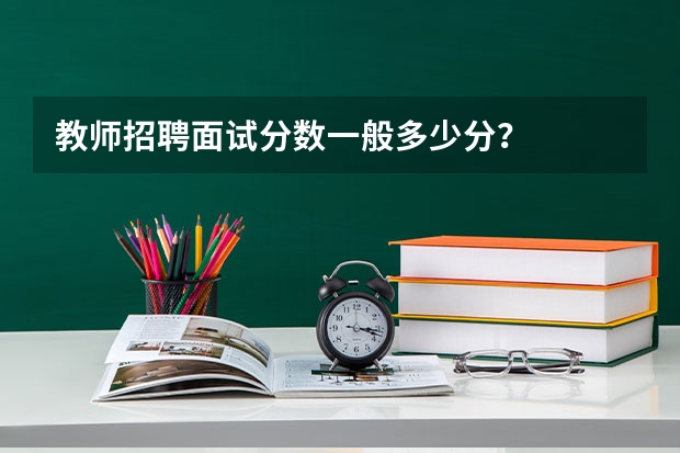 教师招聘面试分数一般多少分？