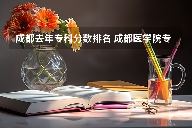 成都去年专科分数排名 成都医学院专科录取分数线