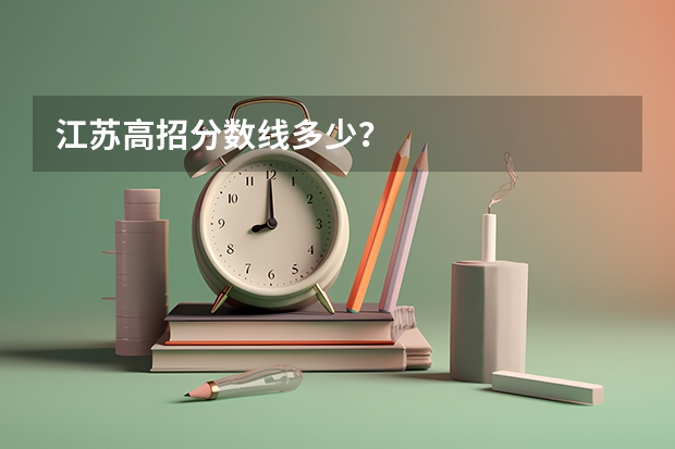 江苏高招分数线多少？