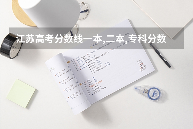 江苏高考分数线一本,二本,专科分数线(请问江苏所有专科院校名称及录取分数线和录取要求的选修等级? 谢谢)