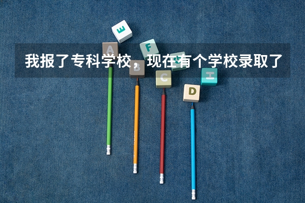 我报了专科学校，现在有个学校录取了，可是不想去，今天到了补录的时候，可以再找个喜欢的学校吗？