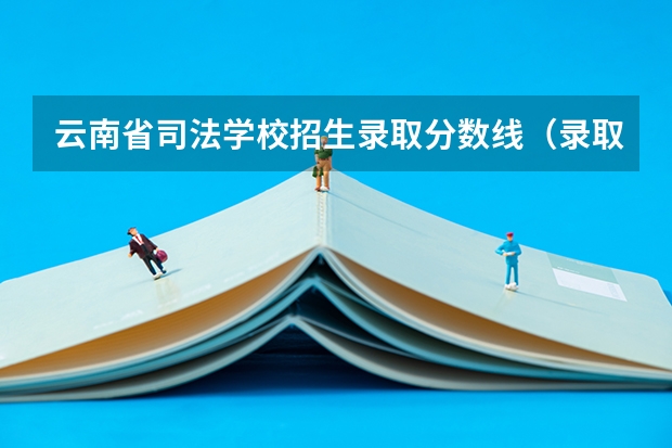 云南省司法学校招生录取分数线（录取分数线最高的警校）