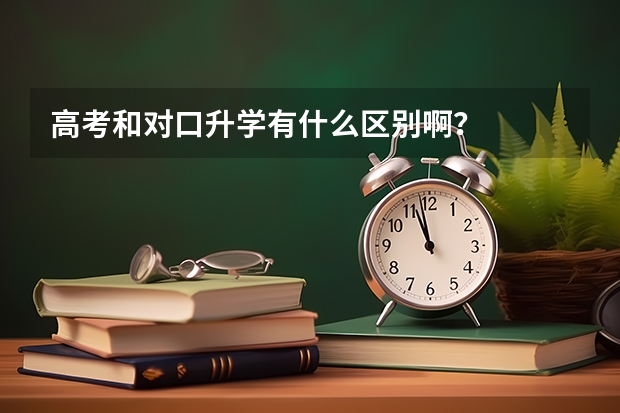 高考和对口升学有什么区别啊？