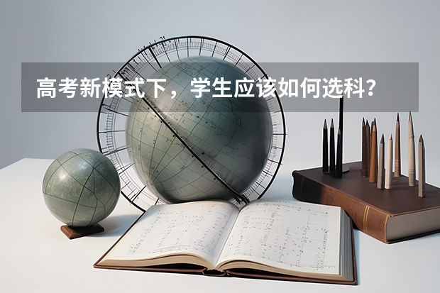 高考新模式下，学生应该如何选科？