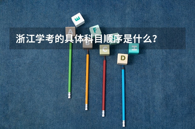 浙江学考的具体科目顺序是什么？