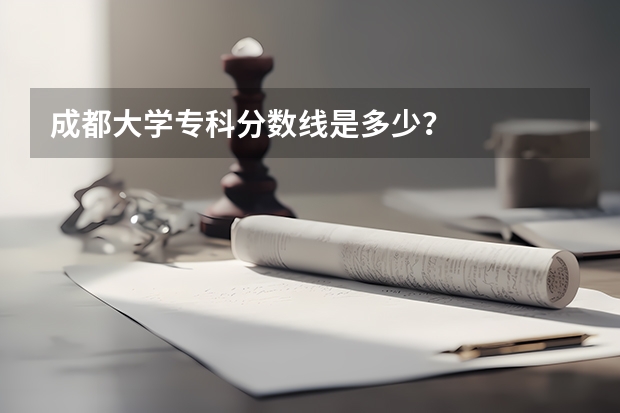成都大学专科分数线是多少？