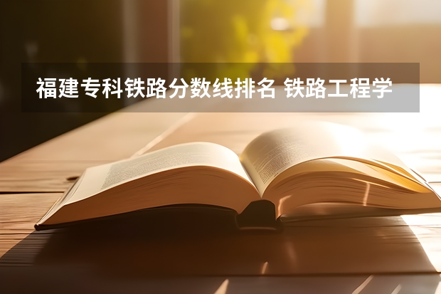 福建专科铁路分数线排名 铁路工程学院录取分数线