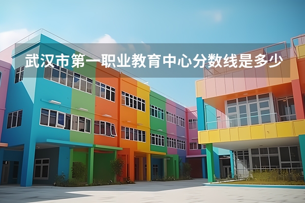 武汉市第一职业教育中心分数线是多少？