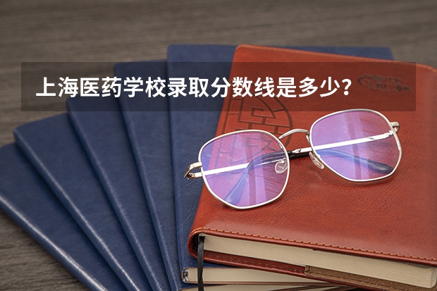 上海医药学校录取分数线是多少？