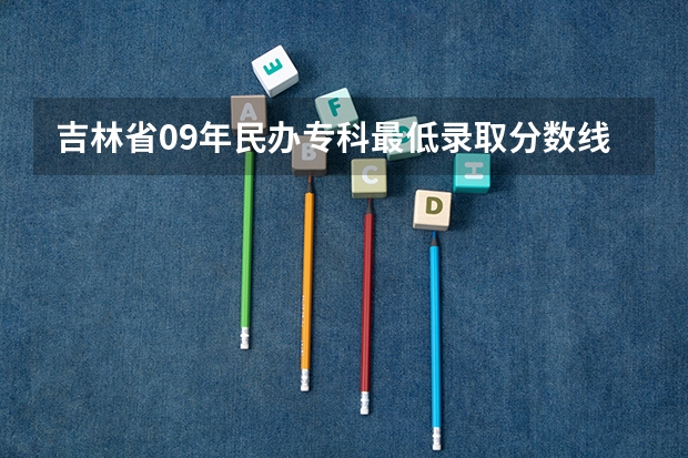 吉林省09年民办专科最低录取分数线（提档线）是多少？