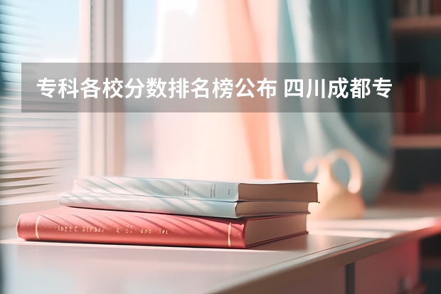 专科各校分数排名榜公布 四川成都专科学校排名及分数线