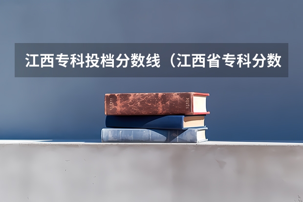 江西专科投档分数线（江西省专科分数线排名）