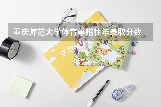 重庆师范大学体育单招往年录取分数 重庆三峡学院体育专业录取分数线