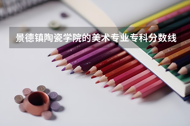 景德镇陶瓷学院的美术专业专科分数线什么时候出啊?大概多少呢，