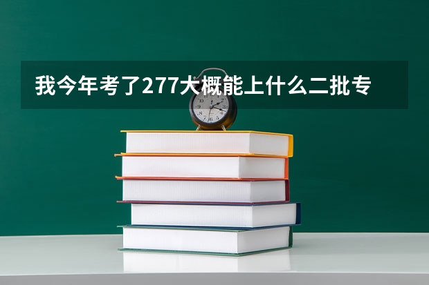 我今年考了277大概能上什么二批专科学校 我理综的