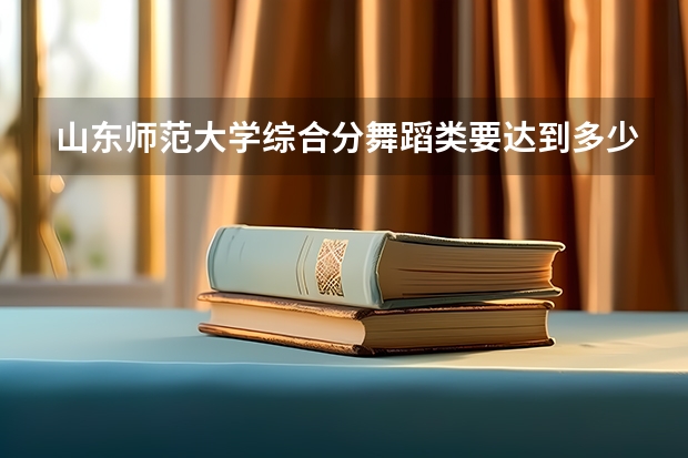山东师范大学综合分舞蹈类要达到多少？