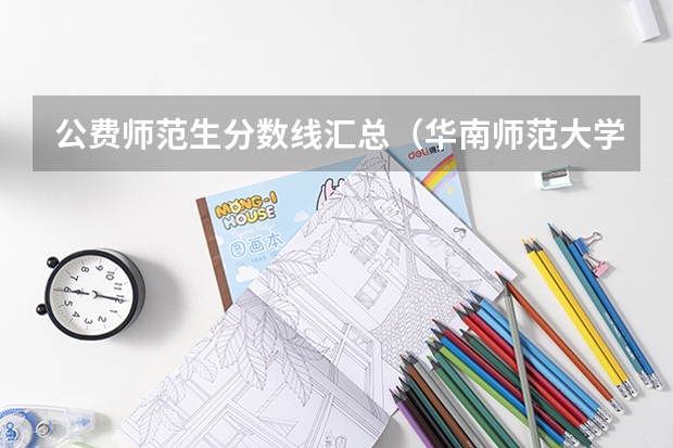 公费师范生分数线汇总（华南师范大学公费师范生分数线）