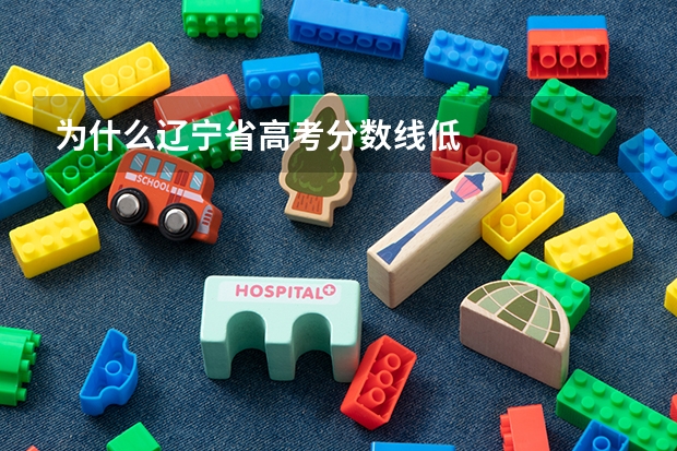 为什么辽宁省高考分数线低