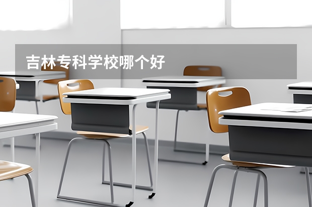 吉林专科学校哪个好