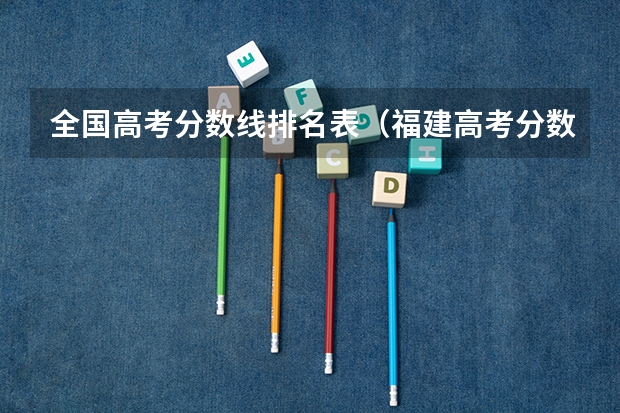 全国高考分数线排名表（福建高考分数线2023一本,二本,专科分数线）
