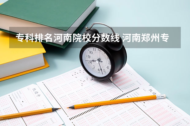 专科排名河南院校分数线 河南郑州专科学校排名及分数线