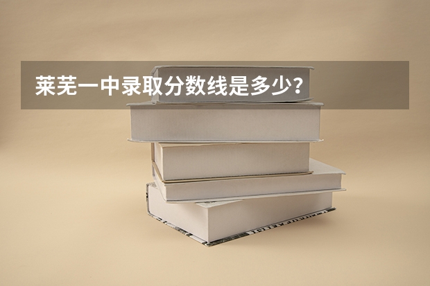 莱芜一中录取分数线是多少？