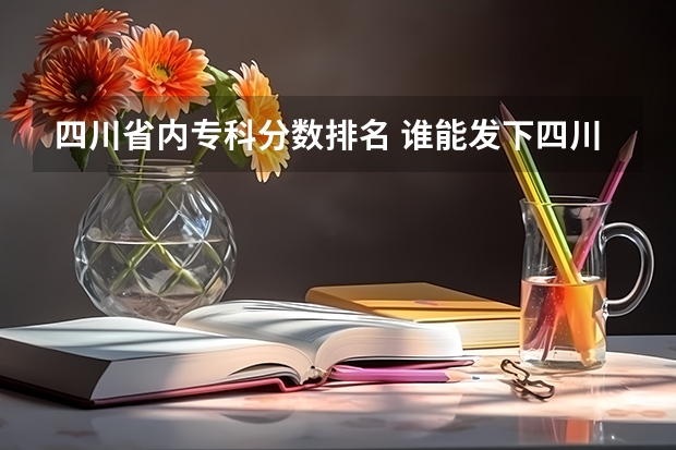 四川省内专科分数排名 谁能发下四川近几年来各个专科学院的分数线（文科）