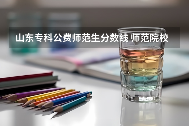 山东专科公费师范生分数线 师范院校大学排名及录取分数线