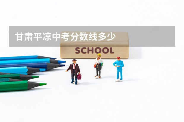 甘肃平凉中考分数线多少